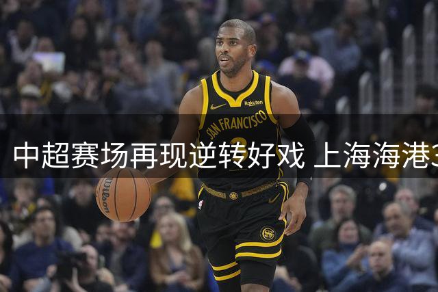 中超赛场再现逆转好戏 上海海港3-2力克重庆铜梁龙