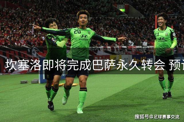 坎塞洛即将完成巴萨永久转会 预计签约两年