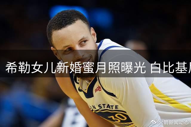 希勒女儿新婚蜜月照曝光 白比基尼造型吸睛