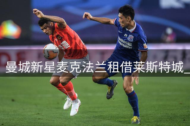 曼城新星麦克法兰租借莱斯特城 英甲赛场迎职业生涯新挑战