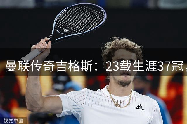 曼联传奇吉格斯：23载生涯37冠，队史第二人