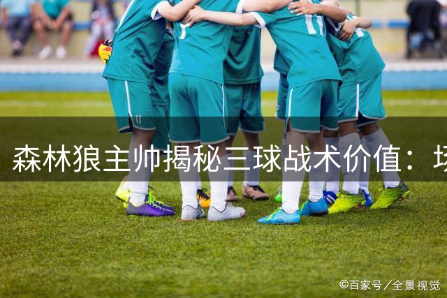 森林狼主帅揭秘三球战术价值：场均3分提升可转化20胜飞跃