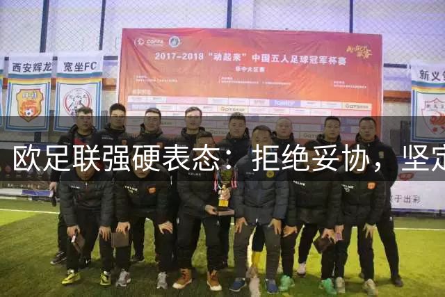 欧足联强硬表态：拒绝妥协，坚定对抗国际足联改革