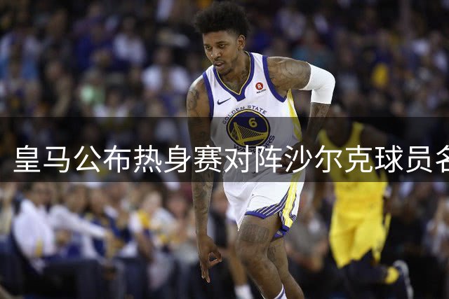 皇马公布热身赛对阵沙尔克球员名单 姆巴佩领衔出战