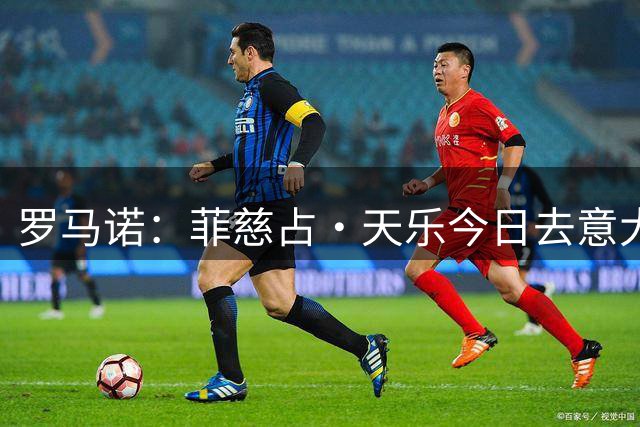罗马诺：菲慈占·天乐今日去意大利加盟都灵，转会费300万欧+浮动