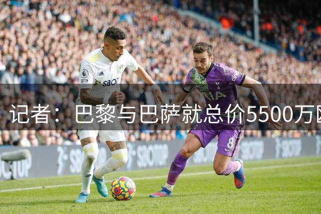 记者：巴黎与巴萨就总价5500万欧签下费兰达成口头协议