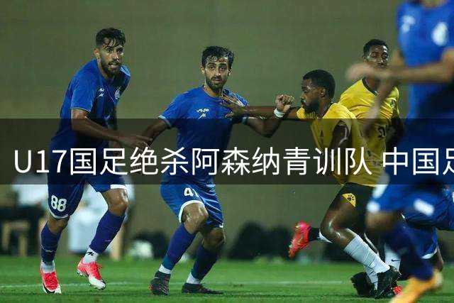 U17国足绝杀阿森纳青训队 中国足球新星崛起